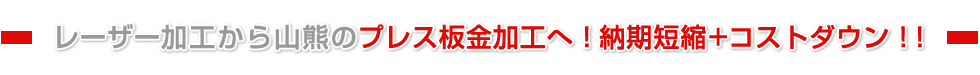 レーザー加工から山熊のプレス板金加工へ！ 納期短縮+コストダウン！！